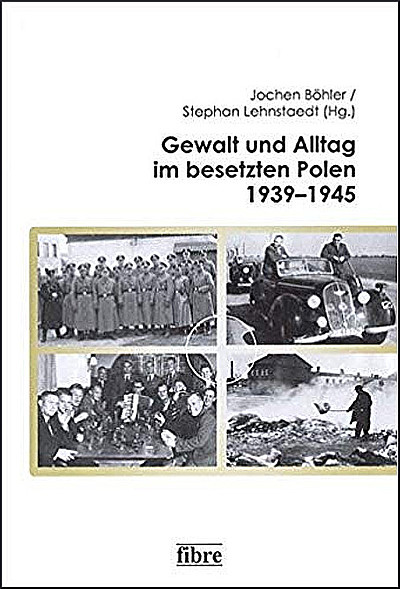 Gewalt und Alltag im besetzen Polen 1939-1945, Jochen Böhler/ Stephan Lehnstaedt (Hg.)
