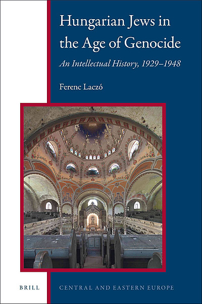 Hungarian Jews in the Age of Genocide. An Intellectual History, 1929-1948, Ferenc Laczó